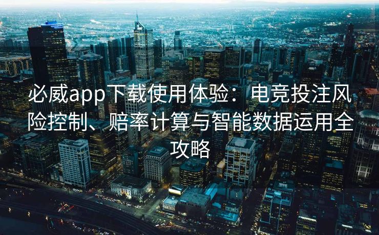 必威app下载使用体验：电竞投注风险控制、赔率计算与智能数据运用全攻略  第1张