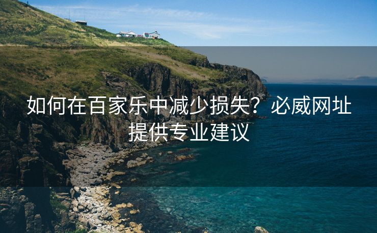 如何在百家乐中减少损失？必威网址提供专业建议  第2张