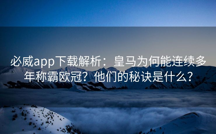 必威app下载解析：皇马为何能连续多年称霸欧冠？他们的秘诀是什么？  第1张