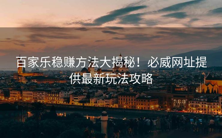 百家乐稳赚方法大揭秘！必威网址提供最新玩法攻略  第1张