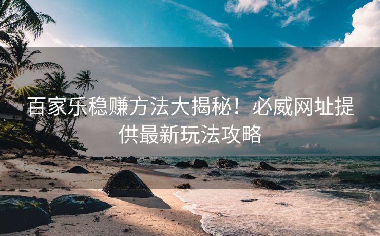 百家乐稳赚方法大揭秘！必威网址提供最新玩法攻略  第2张
