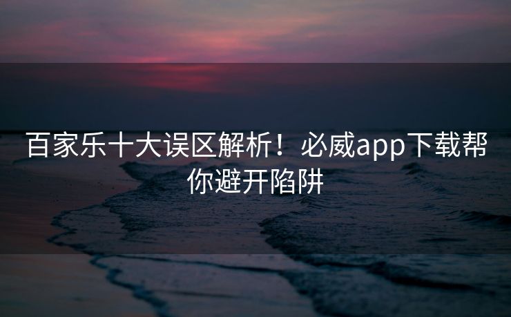 百家乐十大误区解析！必威app下载帮你避开陷阱  第2张