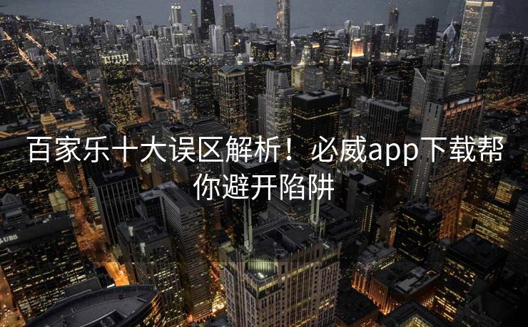 百家乐十大误区解析！必威app下载帮你避开陷阱  第1张
