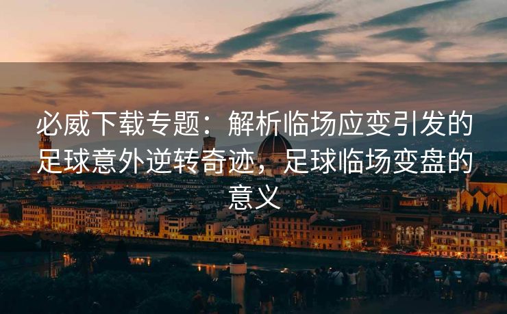 必威下载专题：解析临场应变引发的足球意外逆转奇迹，足球临场变盘的意义