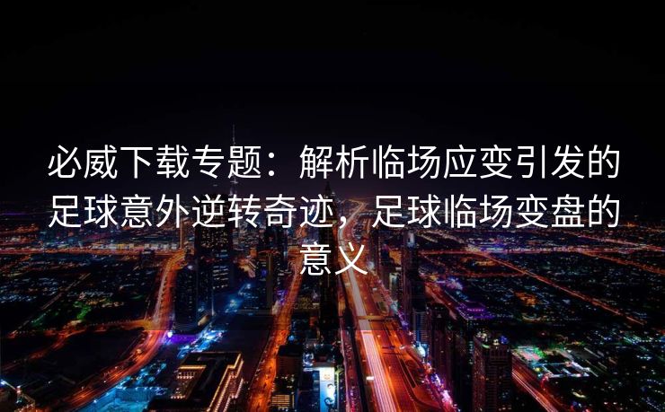 必威下载专题：解析临场应变引发的足球意外逆转奇迹，足球临场变盘的意义  第2张