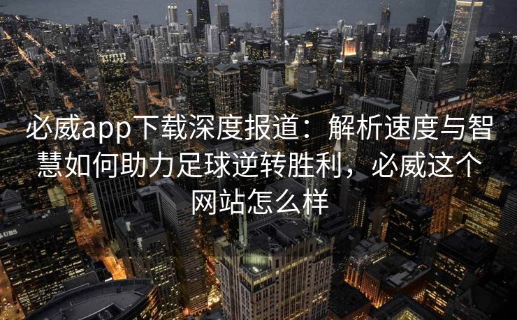 必威app下载深度报道：解析速度与智慧如何助力足球逆转胜利，必威这个网站怎么样  第2张