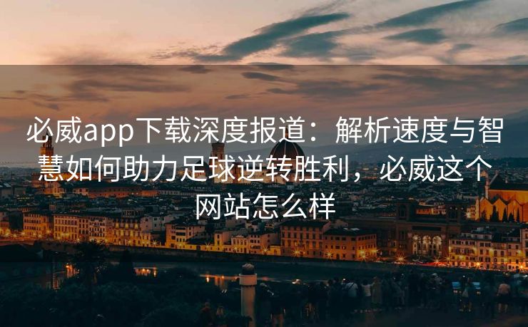 必威app下载深度报道：解析速度与智慧如何助力足球逆转胜利，必威这个网站怎么样