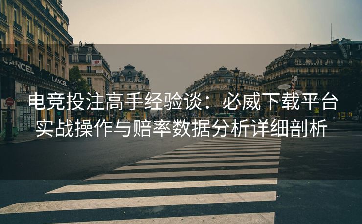 电竞投注高手经验谈：必威下载平台实战操作与赔率数据分析详细剖析  第2张