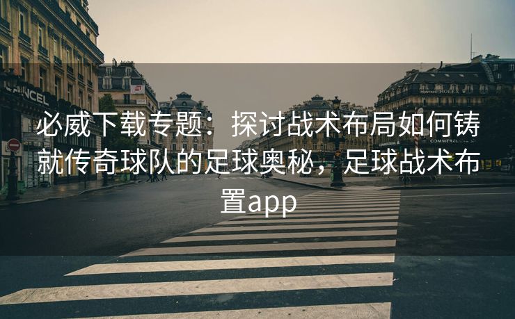 必威下载专题：探讨战术布局如何铸就传奇球队的足球奥秘，足球战术布置app  第2张