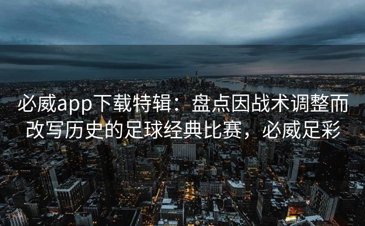 必威app下载特辑：盘点因战术调整而改写历史的足球经典比赛，必威足彩  第2张