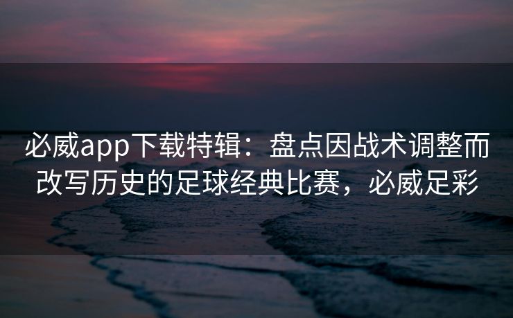 必威app下载特辑：盘点因战术调整而改写历史的足球经典比赛，必威足彩