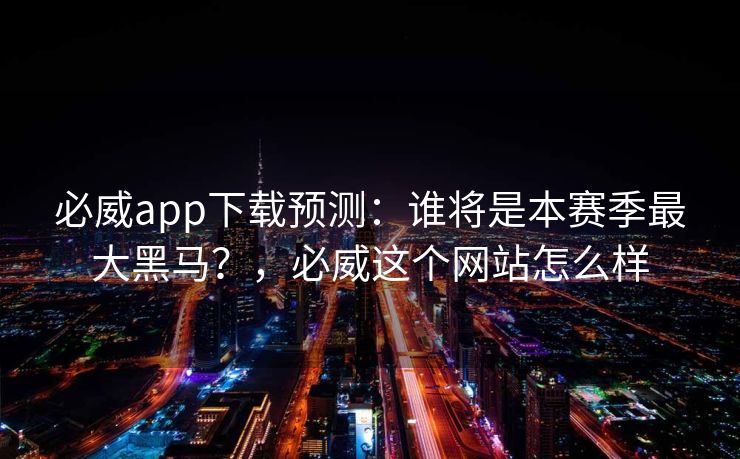 必威app下载预测：谁将是本赛季最大黑马？，必威这个网站怎么样  第1张