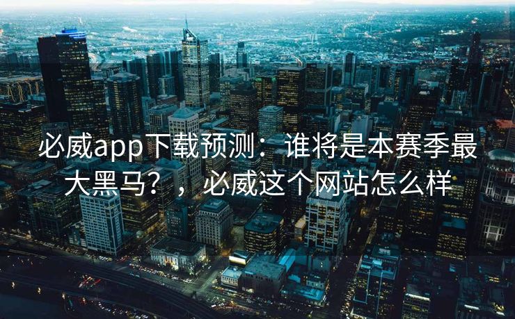 必威app下载预测：谁将是本赛季最大黑马？，必威这个网站怎么样  第2张