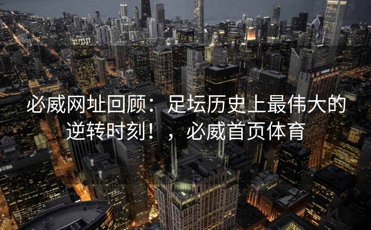 必威网址回顾：足坛历史上最伟大的逆转时刻！，必威首页体育  第2张