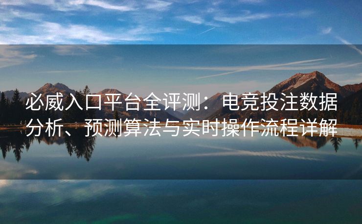 必威入口平台全评测：电竞投注数据分析、预测算法与实时操作流程详解