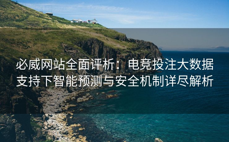 必威网站全面评析：电竞投注大数据支持下智能预测与安全机制详尽解析