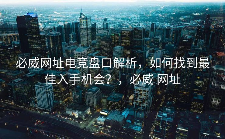必威网址电竞盘口解析，如何找到最佳入手机会？，必威 网址  第2张