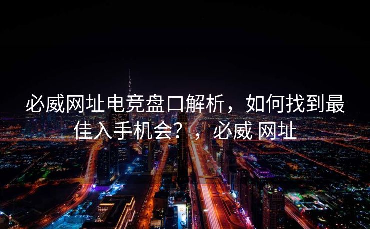 必威网址电竞盘口解析，如何找到最佳入手机会？，必威 网址