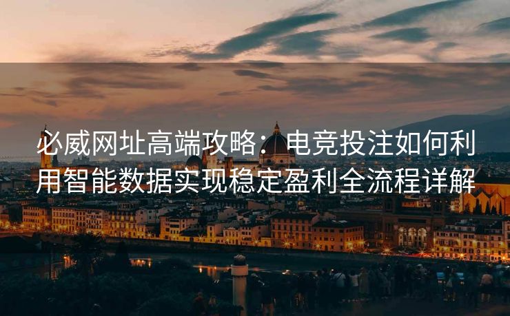 必威网址高端攻略：电竞投注如何利用智能数据实现稳定盈利全流程详解