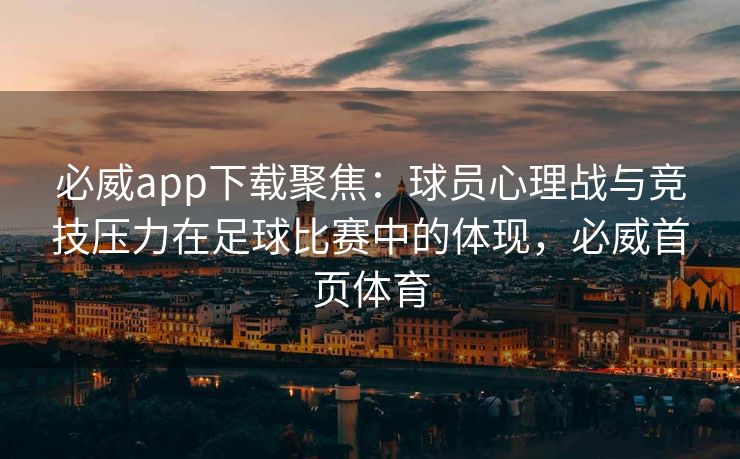 必威app下载聚焦：球员心理战与竞技压力在足球比赛中的体现，必威首页体育