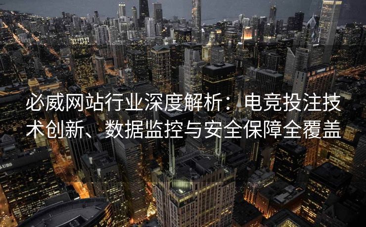 必威网站行业深度解析：电竞投注技术创新、数据监控与安全保障全覆盖