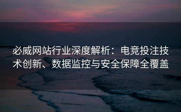 必威网站行业深度解析：电竞投注技术创新、数据监控与安全保障全覆盖  第2张