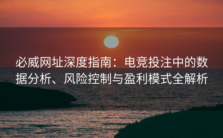 必威网址深度指南：电竞投注中的数据分析、风险控制与盈利模式全解析  第2张