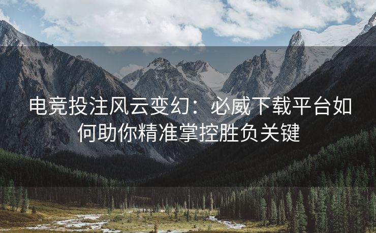 电竞投注风云变幻：必威下载平台如何助你精准掌控胜负关键  第2张