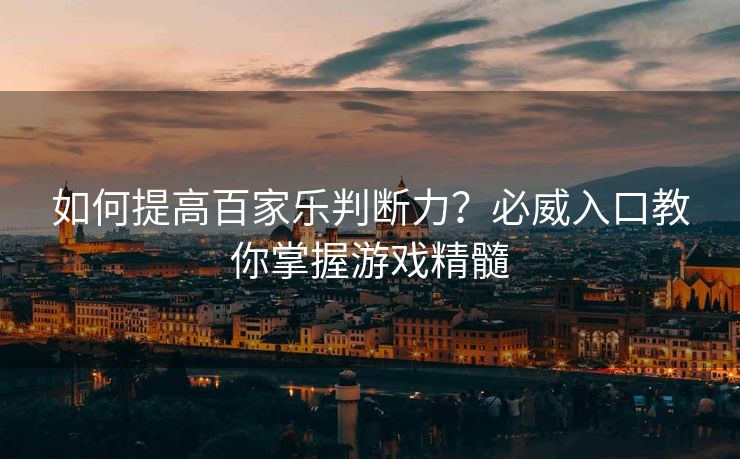 如何提高百家乐判断力？必威入口教你掌握游戏精髓