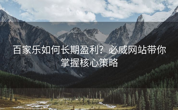百家乐如何长期盈利？必威网站带你掌握核心策略  第2张