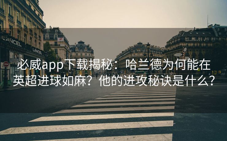必威app下载揭秘：哈兰德为何能在英超进球如麻？他的进攻秘诀是什么？  第2张