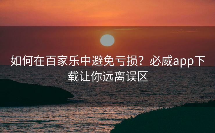 如何在百家乐中避免亏损？必威app下载让你远离误区