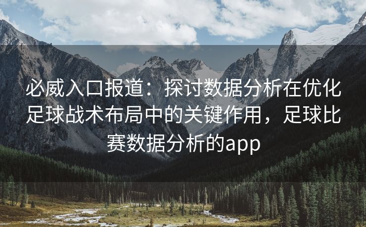 必威入口报道：探讨数据分析在优化足球战术布局中的关键作用，足球比赛数据分析的app
