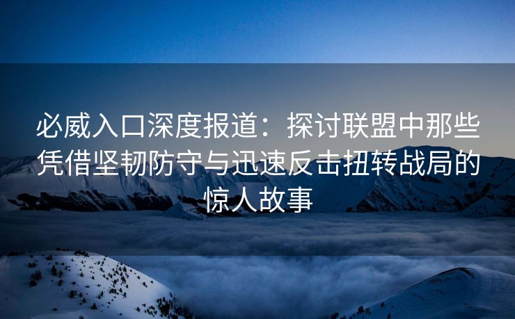 必威入口深度报道：探讨联盟中那些凭借坚韧防守与迅速反击扭转战局的惊人故事  第2张