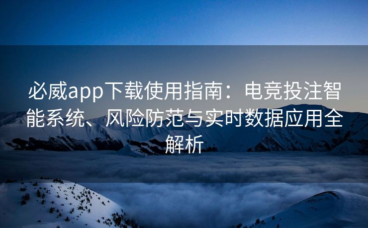 必威app下载使用指南：电竞投注智能系统、风险防范与实时数据应用全解析  第2张