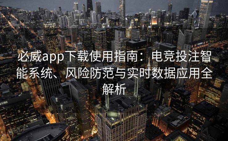 必威app下载使用指南：电竞投注智能系统、风险防范与实时数据应用全解析