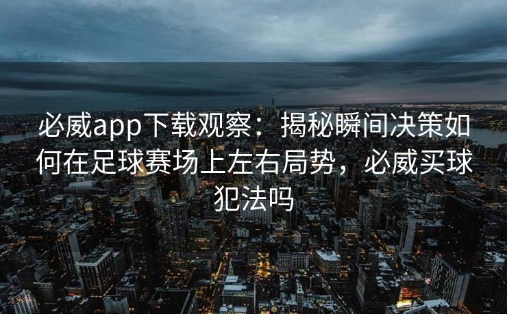 必威app下载观察：揭秘瞬间决策如何在足球赛场上左右局势，必威买球犯法吗