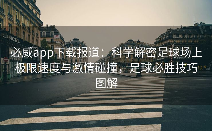 必威app下载报道：科学解密足球场上极限速度与激情碰撞，足球必胜技巧图解  第2张