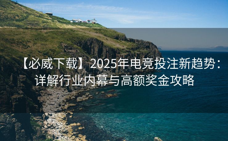 【必威下载】2025年电竞投注新趋势：详解行业内幕与高额奖金攻略  第2张