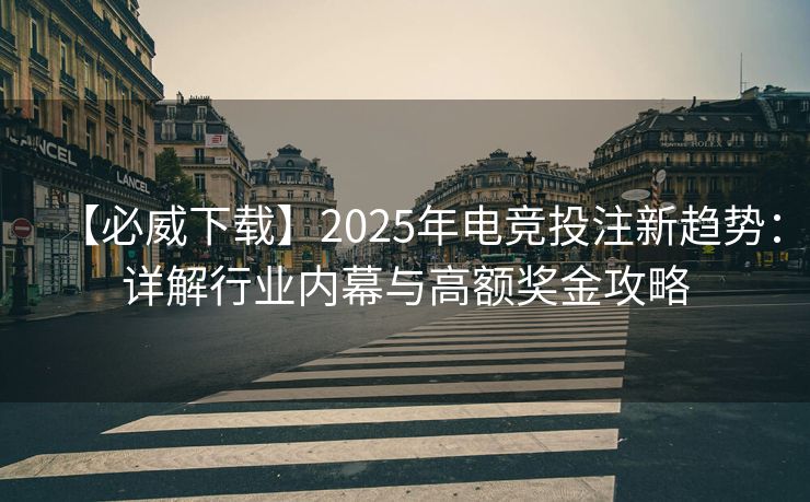 【必威下载】2025年电竞投注新趋势：详解行业内幕与高额奖金攻略
