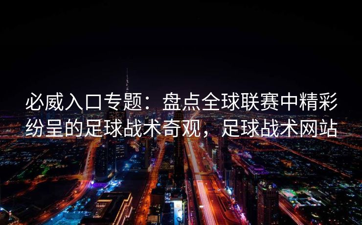 必威入口专题：盘点全球联赛中精彩纷呈的足球战术奇观，足球战术网站  第2张
