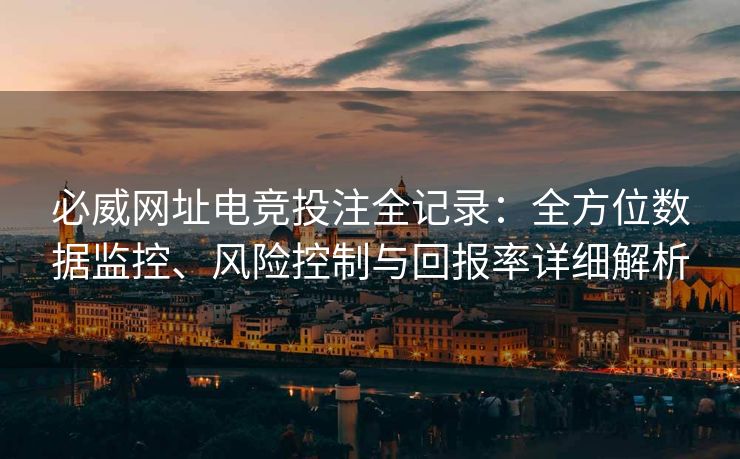 必威网址电竞投注全记录：全方位数据监控、风险控制与回报率详细解析  第2张